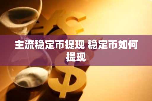 主流稳定币提现 稳定币如何提现