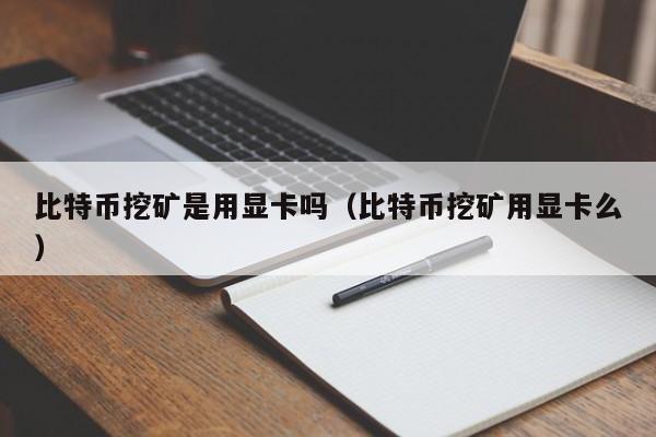 比特币挖矿是用显卡吗(比特币挖矿用显卡么)