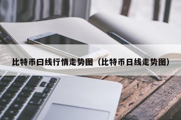 比特币曰线行情走势图(比特币日线走势图)