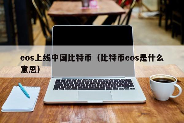 eos上线中国比特币(比特币eos是什么意思)