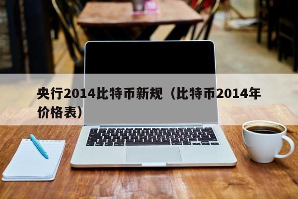 央行2014比特币新规(比特币2014年价格表)