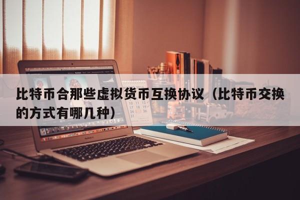 比特币合那些虚拟货币互换协议(比特币交换的方式有哪几种)