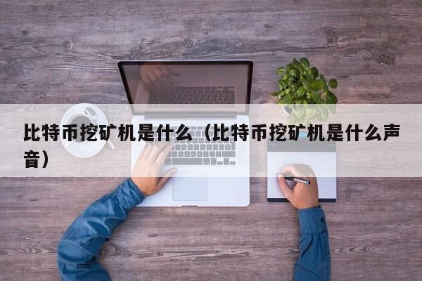 比特币挖矿机是什么(比特币挖矿机是什么声音)