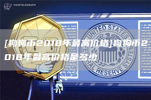[狗狗币2018年最高价格]狗狗币2018年最高价格是多少