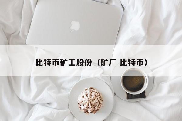 比特币矿工股份(矿厂 比特币)