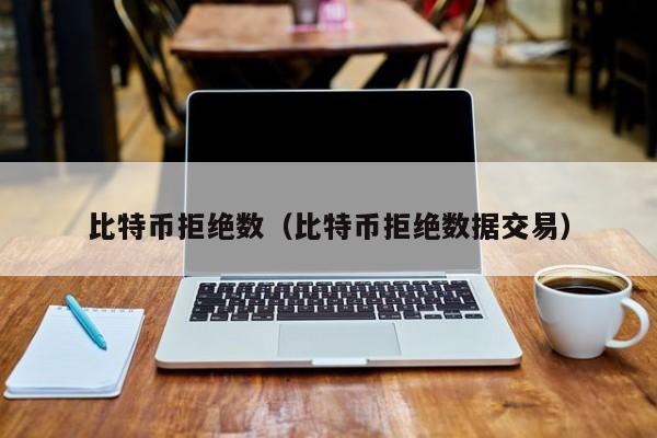 比特币拒绝数（比特币拒绝数据交易）
