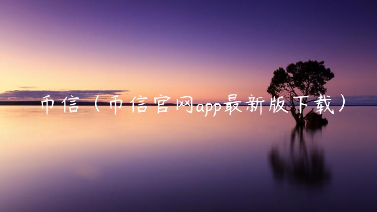 币信(币信官网app最新版下载)