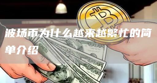 波场币为什么越来越繁忙的简单介绍