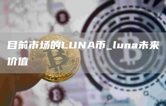目前市场的LUNA币_luna未来价值