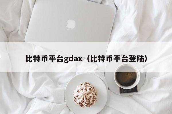 比特币平台gdax(比特币平台登陆)