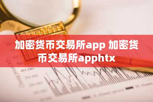 加密货币交易所app 加密货币交易所apphtx