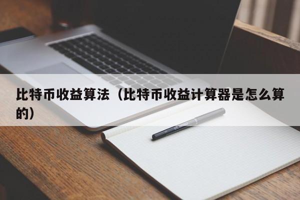 比特币收益算法（比特币收益计算器是怎么算的）