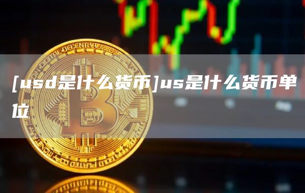 [usd是什么货币]us是什么货币单位