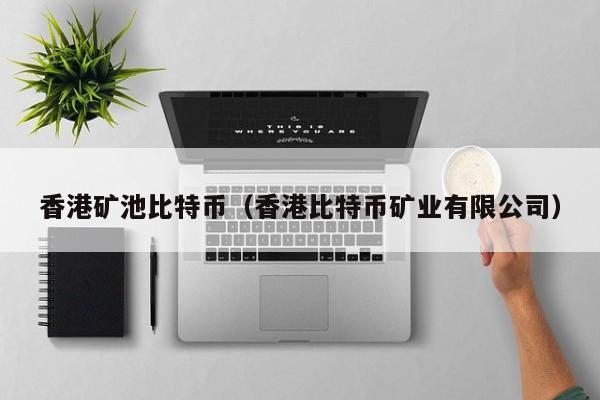 香港矿池比特币(香港比特币矿业有限公司)