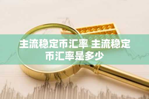 主流稳定币汇率 主流稳定币汇率是多少