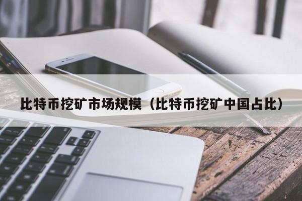 比特币挖矿市场规模(比特币挖矿中国占比)