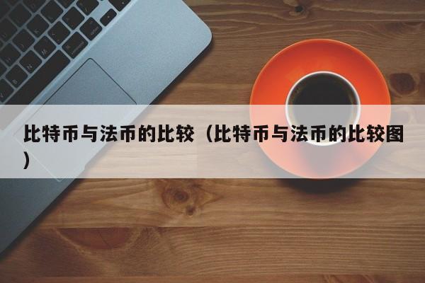 比特币与法币的比较(比特币与法币的比较图)