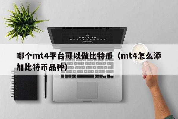 哪个mt4平台可以做比特币（mt4怎么添加比特币品种）