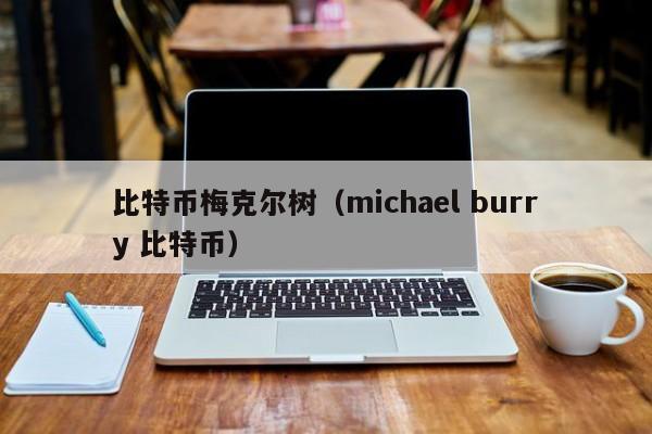 比特币梅克尔树(michael burry 比特币)