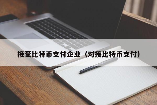 接受比特币支付企业(对接比特币支付)