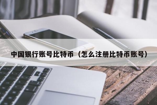 中国银行账号比特币(怎么注册比特币账号)