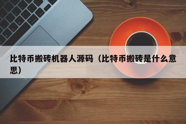 比特币搬砖机器人源码(比特币搬砖是什么意思)