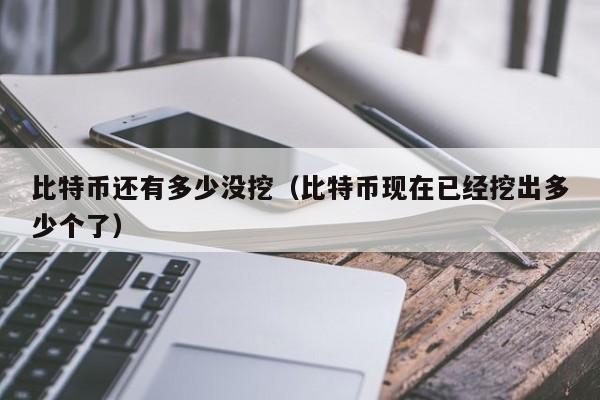比特币还有多少没挖（比特币现在已经挖出多少个了）