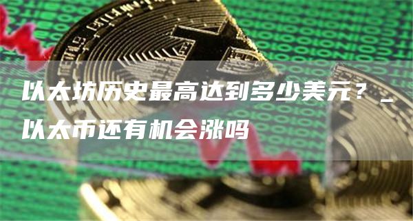 以太坊历史最高达到多少美元?_以太币还有机会涨吗