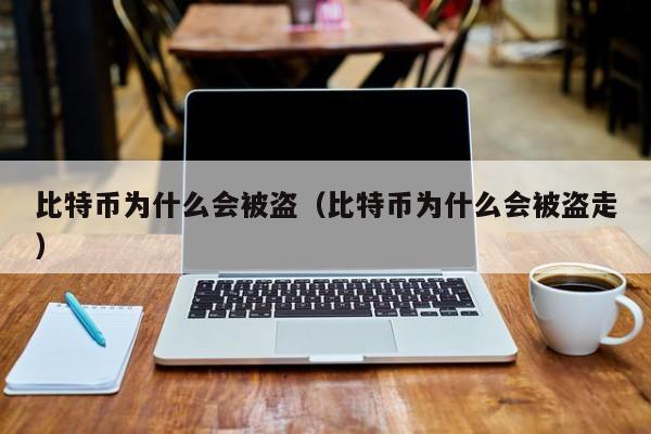 比特币为什么会被盗(比特币为什么会被盗走)
