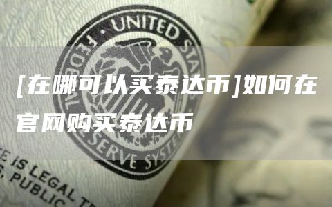 [在哪可以买泰达币]如何在官网购买泰达币