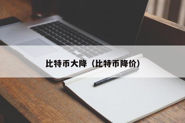 比特币大降（比特币降价）