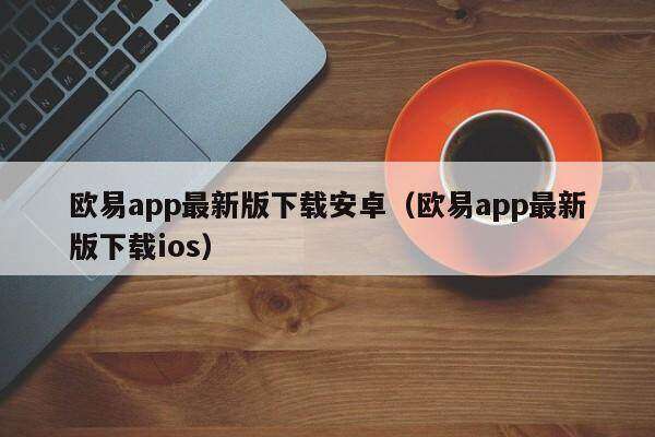 欧意app最新版下载安卓(欧意app最新版下载ios)