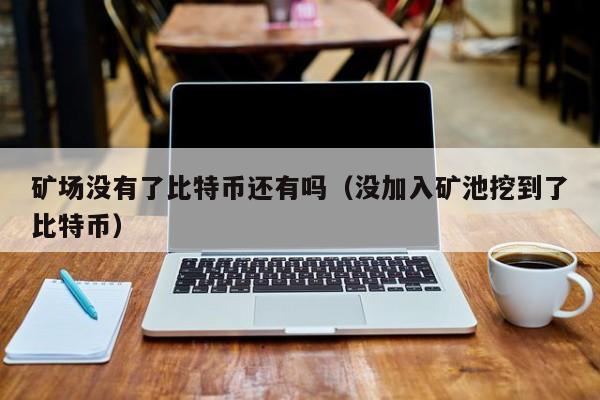 矿场没有了比特币还有吗(没加入矿池挖到了比特币)