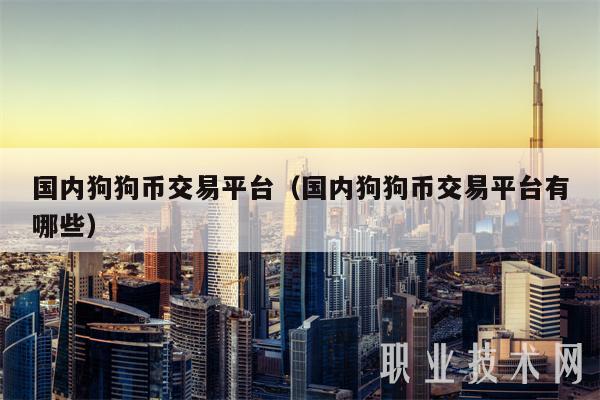 国内狗狗币交易平台(国内狗狗币交易平台有哪些