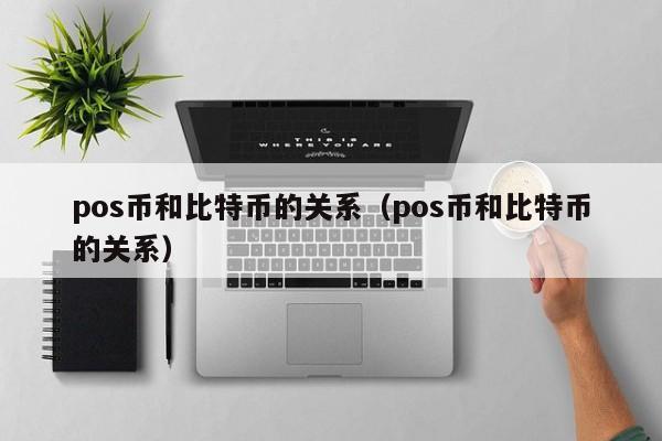 pos币和比特币的关系(pos币和比特币的关系)