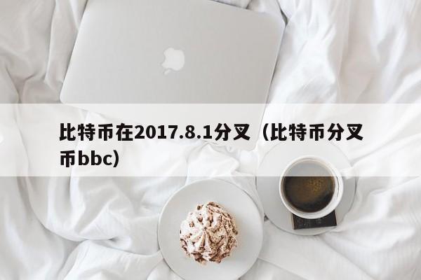 比特币在2017.8.1分叉(比特币分叉币bbc)