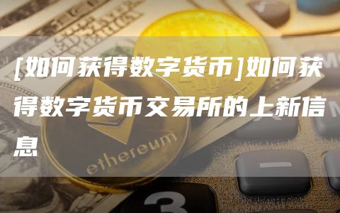 [如何获得数字货币]如何获得数字货币交易所的上新信息
