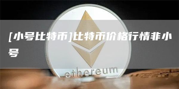 [小号比特币]比特币价格行情非小号