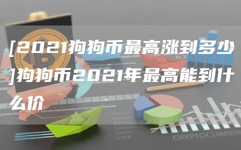 [2021狗狗币最高涨到多少]狗狗币2021年最高能到什么价