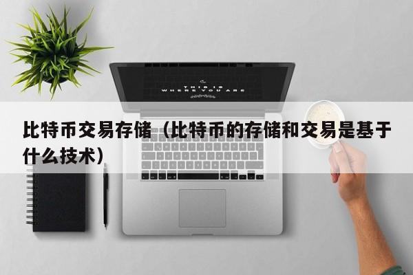 比特币交易存储（比特币的存储和交易是基于什么技术）