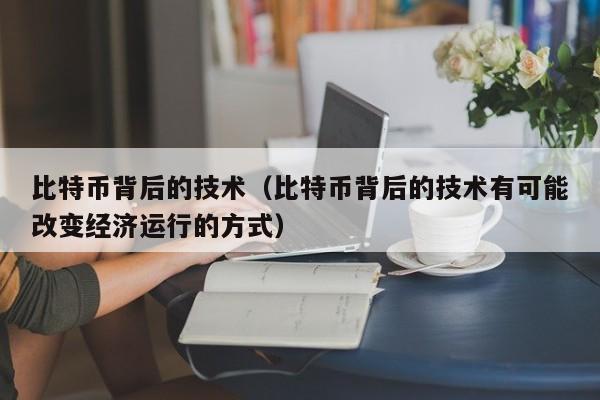 比特币背后的技术(比特币背后的技术有可能改变经济运行的方式)