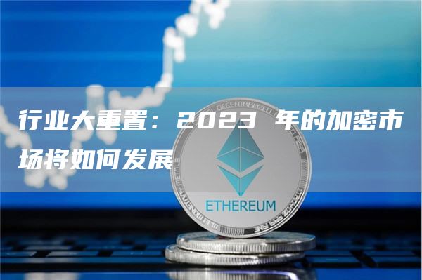 行业大重置:2023 年的加密市场将如何发展