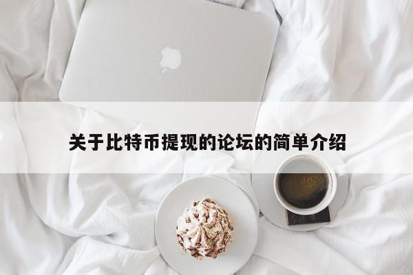 关于比特币提现的论坛的简单介绍