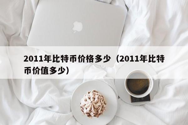 2011年比特币价格多少(2011年比特币价值多少)