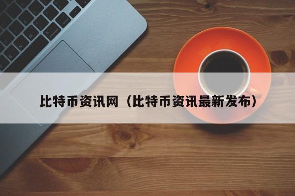 比特币资讯网（比特币资讯最新发布）