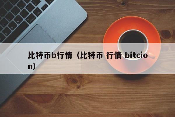 比特币b行情(比特币 行情 bitcion)
