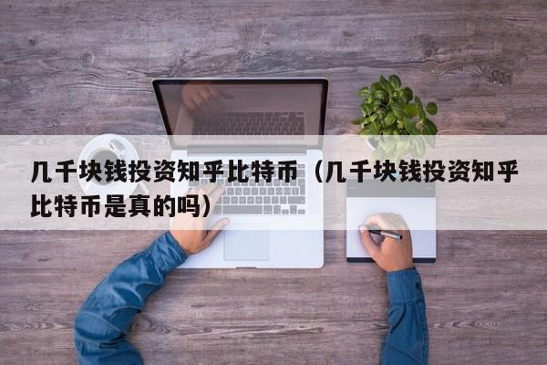 几千块钱投资知乎比特币(几千块钱投资知乎比特币是真的吗)