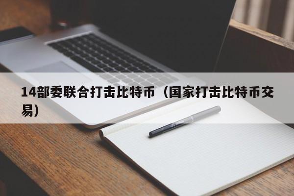 14部委联合打击比特币(国家打击比特币交易)