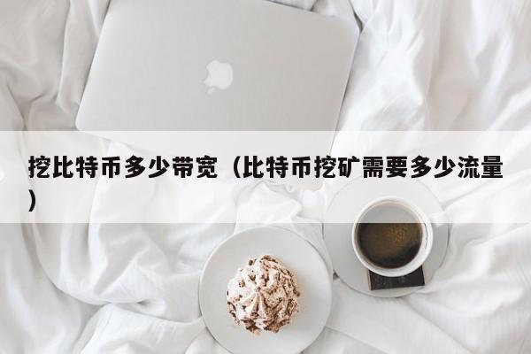 挖比特币多少带宽(比特币挖矿需要多少流量)