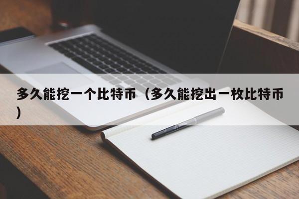多久能挖一个比特币（多久能挖出一枚比特币）